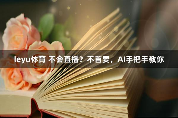 leyu体育 不会直播？不首要，AI手把手教你