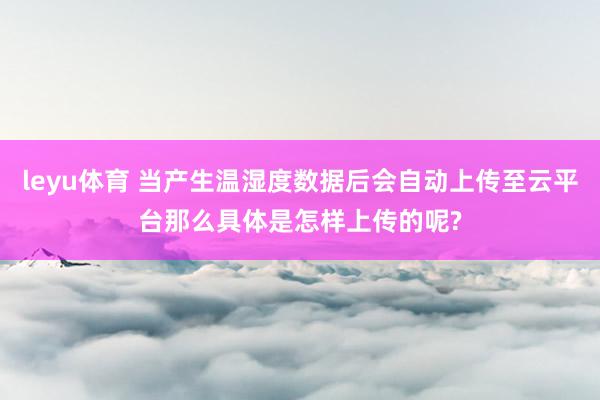 leyu体育 当产生温湿度数据后会自动上传至云平台那么具体是怎样上传的呢?