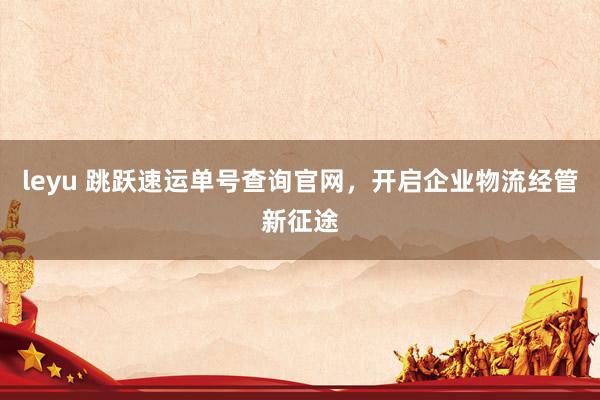 leyu 跳跃速运单号查询官网，<a href=