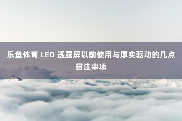 乐鱼体育 LED 透露屏以前使用与厚实驱动的几点贯注事项