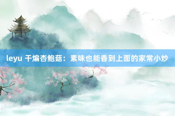 leyu 干煸杏鲍菇：素味也能香到上面的家常小炒