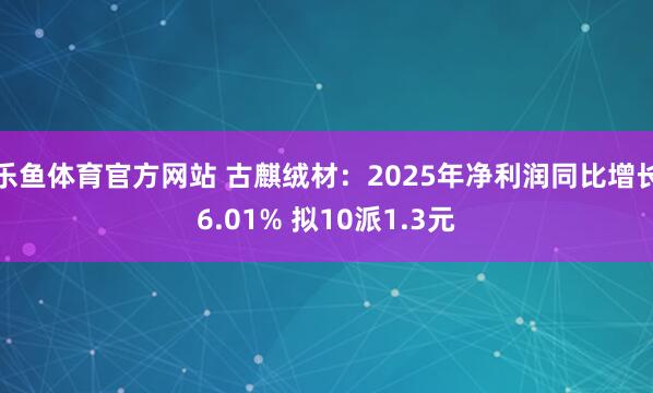 乐鱼体育官方网站 古麒绒材：2025年净利润同比增长6.01% 拟10派1.3元