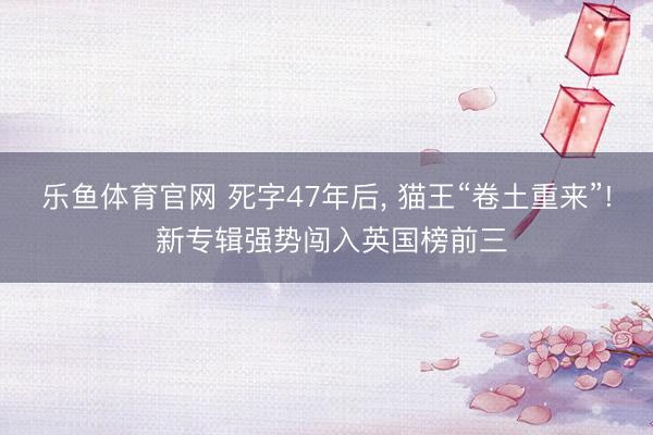 乐鱼体育官网 死字47年后， 猫王“卷土重来”! 新专辑强势闯入英国榜前三