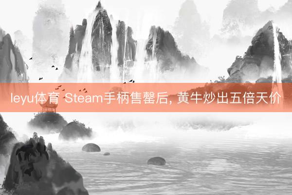leyu体育 Steam手柄售罄后， 黄牛炒出五倍天价