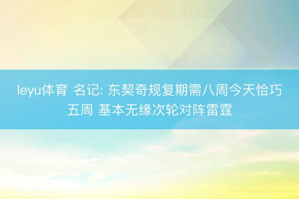 leyu体育 名记: 东契奇规复期需八周今天恰巧五周 基本无缘次轮对阵雷霆