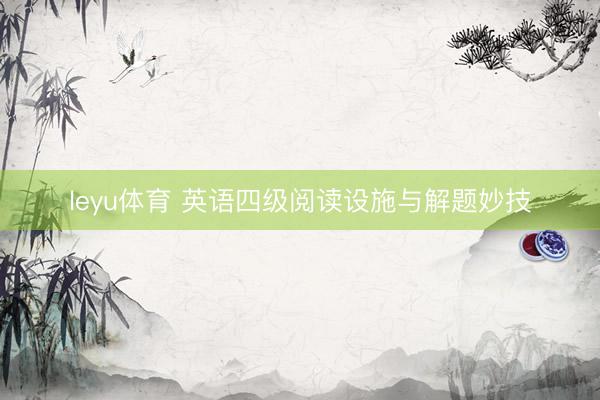 leyu体育 英语四级阅读设施与解题妙技